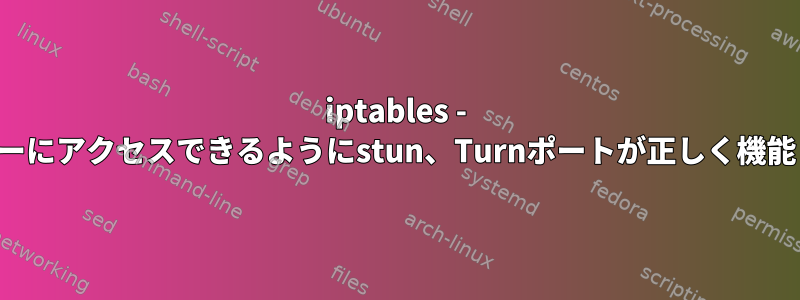 iptables - エンドポイントがサーバーにアクセスできるようにstun、Turnポートが正しく機能しないのはなぜですか？