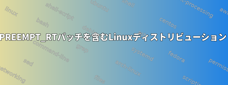 PREEMPT_RTパッチを含むLinuxディストリビューション