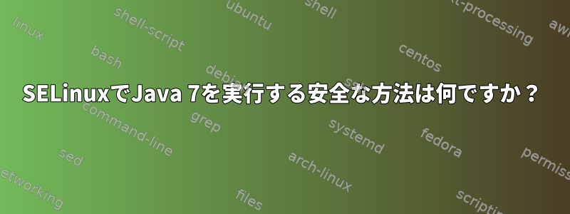 SELinuxでJava 7を実行する安全な方法は何ですか？