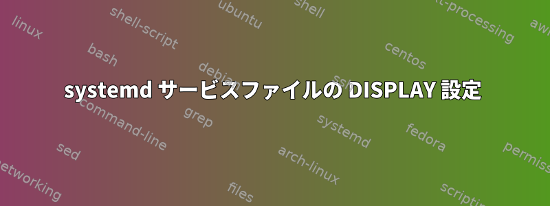 systemd サービスファイルの DISPLAY 設定