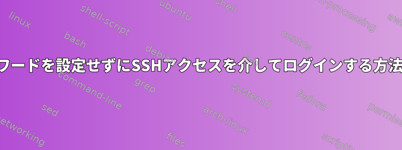 パスワードを設定せずにSSHアクセスを介してログインする方法は？