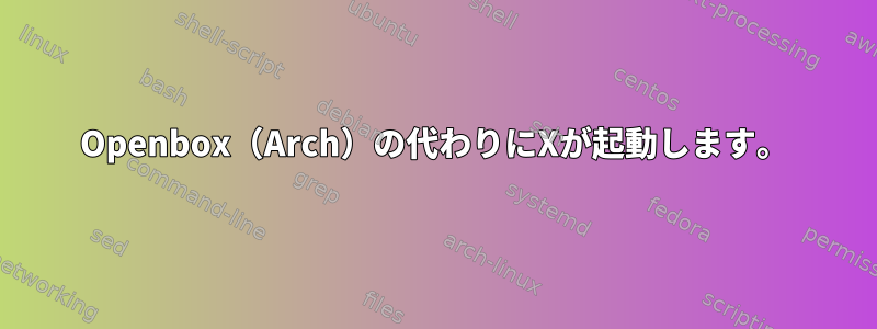 Openbox（Arch）の代わりにXが起動します。