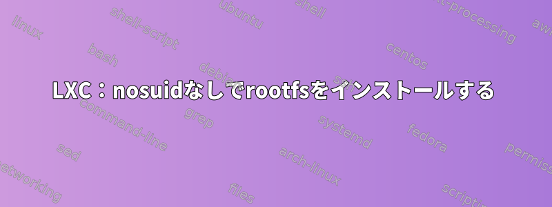 LXC：nosuidなしでrootfsをインストールする