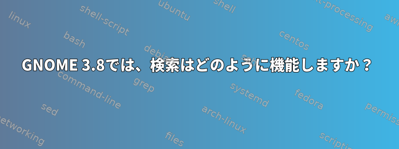 GNOME 3.8では、検索はどのように機能しますか？