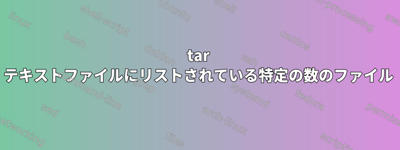 tar テキストファイルにリストされている特定の数のファイル