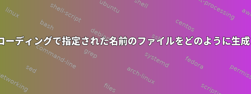 ASCIIエンコーディングで指定された名前のファイルをどのように生成しますか？