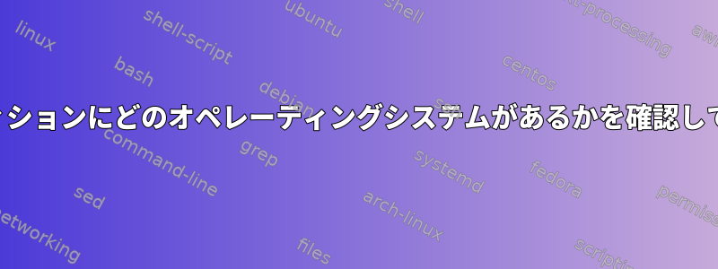 どのパーティションにどのオペレーティングシステムがあるかを確認してください。