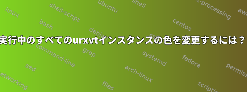 実行中のすべてのurxvtインスタンスの色を変更するには？