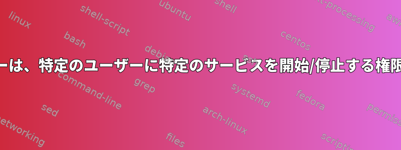 SELinuxポリシーは、特定のユーザーに特定のサービスを開始/停止する権限を付与します。