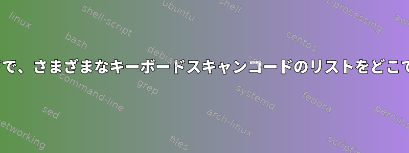 Linuxカーネルのソースコードで、さまざまなキーボードスキャンコードのリストをどこで見つけることができますか？