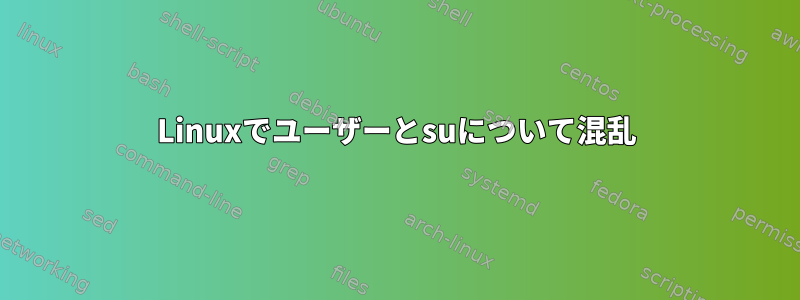 Linuxでユーザーとsuについて混乱