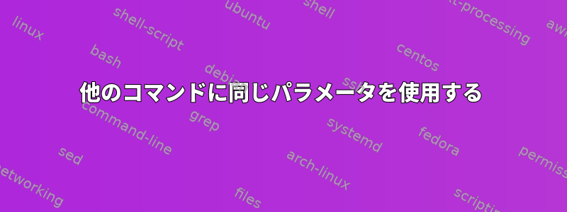 他のコマンドに同じパラメータを使用する