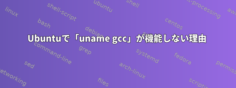 Ubuntuで「uname gcc」が機能しない理由