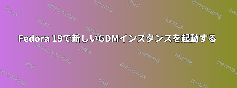 Fedora 19で新しいGDMインスタンスを起動する