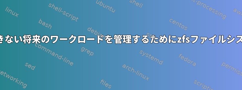 パフォーマンスに深刻な影響を与えずに予測できない将来のワークロードを管理するためにzfsファイルシステムを階層化するための良い方法は何ですか？