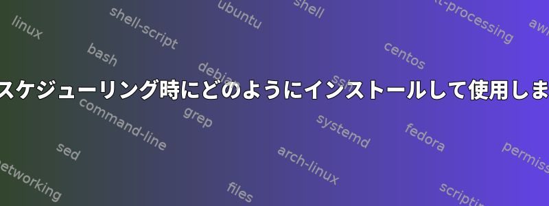 ジョブスケジューリング時にどのようにインストールして使用しますか？