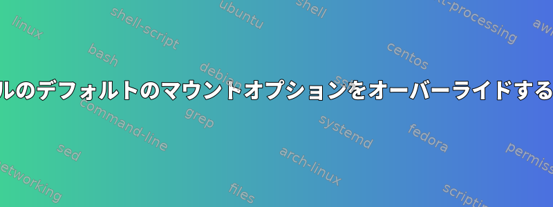 カーネルのデフォルトのマウントオプションをオーバーライドするには？