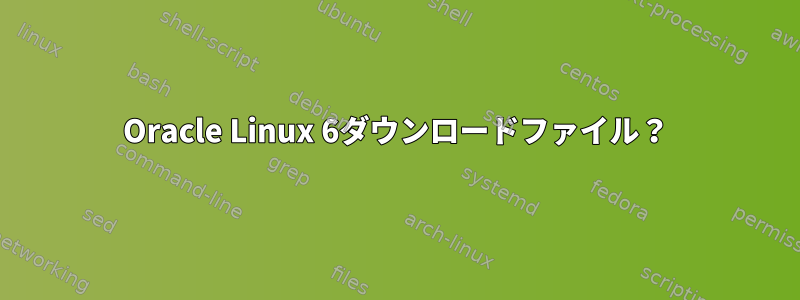 Oracle Linux 6ダウンロードファイル？