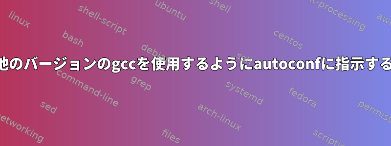 他のバージョンのgccを使用するようにautoconfに指示する