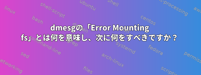 dmesgの「Error Mounting fs」とは何を意味し、次に何をすべきですか？