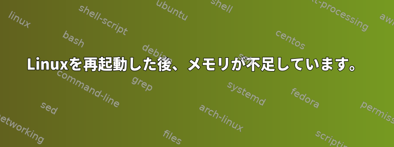 Linuxを再起動した後、メモリが不足しています。