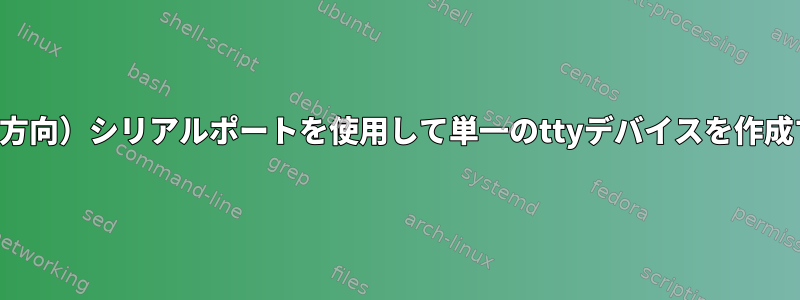 2つの独立した単方向（単方向）シリアルポートを使用して単一のttyデバイスを作成することは可能ですか？