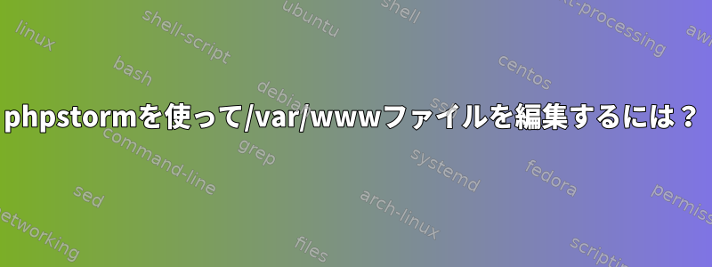 phpstormを使って/var/wwwファイルを編集するには？