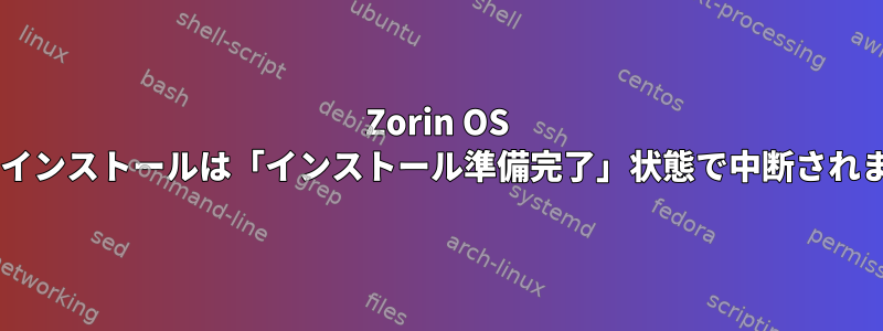 Zorin OS 6.3のインストールは「インストール準備完了」状態で中断されます。