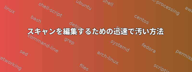 スキャンを編集するための迅速で汚い方法