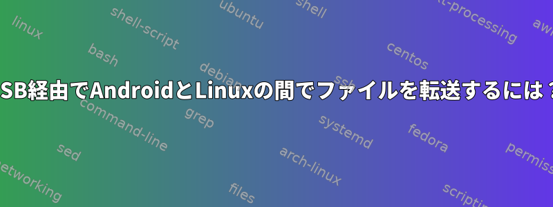 USB経由でAndroidとLinuxの間でファイルを転送するには？