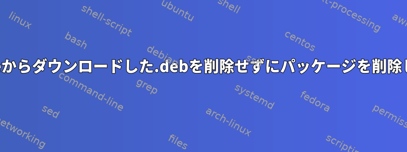 apt-cacheからダウンロードした.debを削除せずにパッケージを削除しますか？