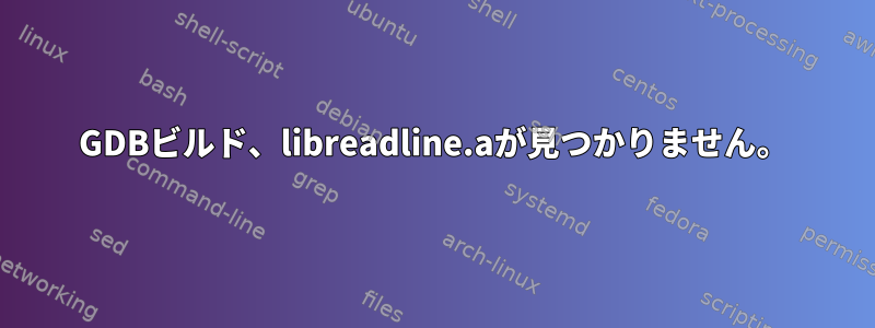 GDBビルド、libreadline.aが見つかりません。