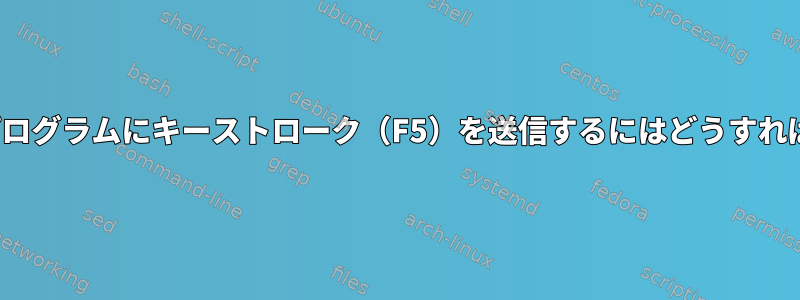 端末からGUIプログラムにキーストローク（F5）を送信するにはどうすればよいですか？