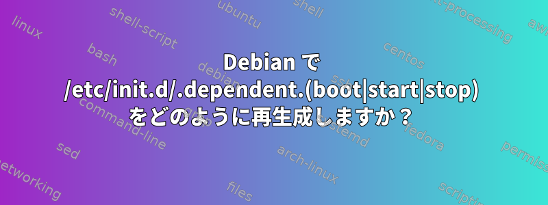 Debian で /etc/init.d/.dependent.(boot|start|stop) をどのように再生成しますか？