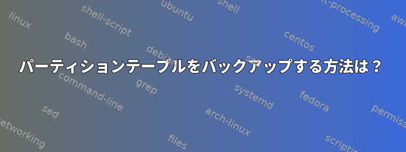 パーティションテーブルをバックアップする方法は？