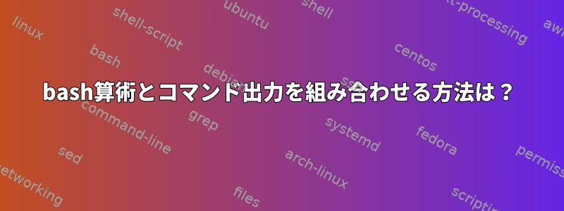 bash算術とコマンド出力を組み合わせる方法は？