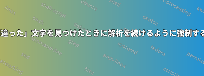 sedが「間違った」文字を見つけたときに解析を続けるように強制する方法は？