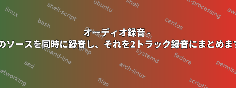 オーディオ録音 - 2つのソースを同時に録音し、それを2トラック録音にまとめます。