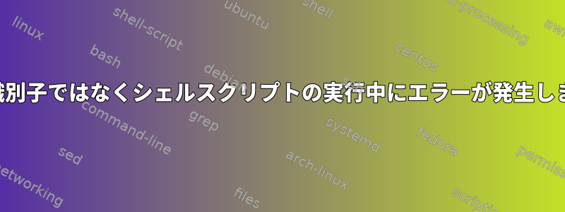 有効な識別子ではなくシェルスクリプトの実行中にエラーが発生しました。