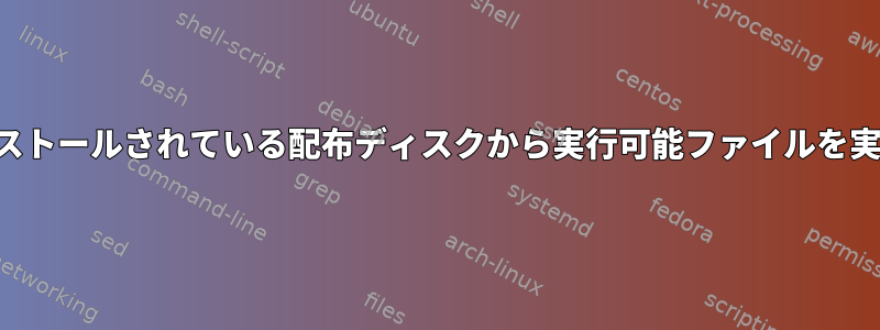 起動せずにインストールされている配布ディスクから実行可能ファイルを実行できますか？