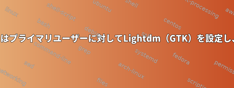 最後に保存されたユーザーまたはプライマリユーザーに対してLightdm（GTK）を設定し、パスワードを監視しますか？