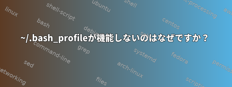 ~/.bash_profileが機能しないのはなぜですか？