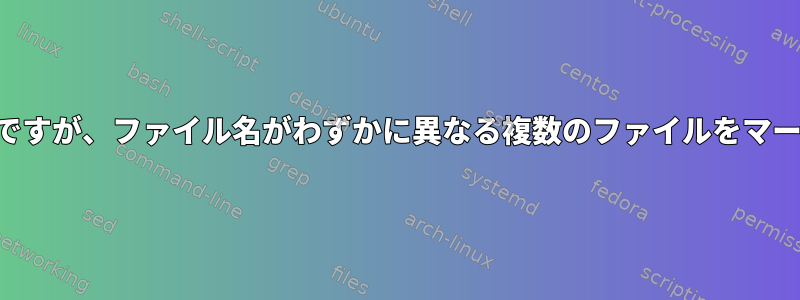 ヘッダーは同じですが、ファイル名がわずかに異なる複数のファイルをマージする方法は？