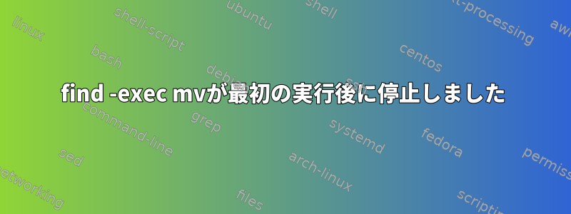 find -exec mvが最初の実行後に停止しました