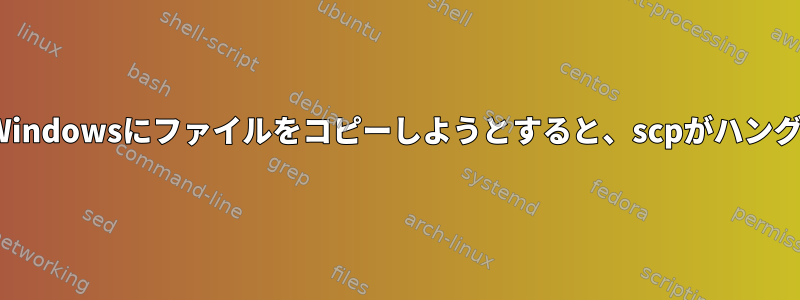 LinuxからWindowsにファイルをコピーしようとすると、scpがハングしました。