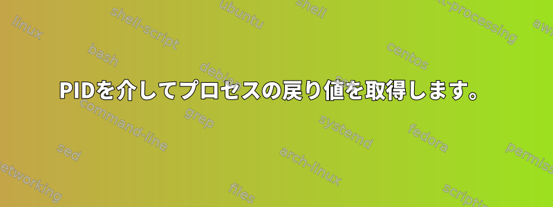 PIDを介してプロセスの戻り値を取得します。