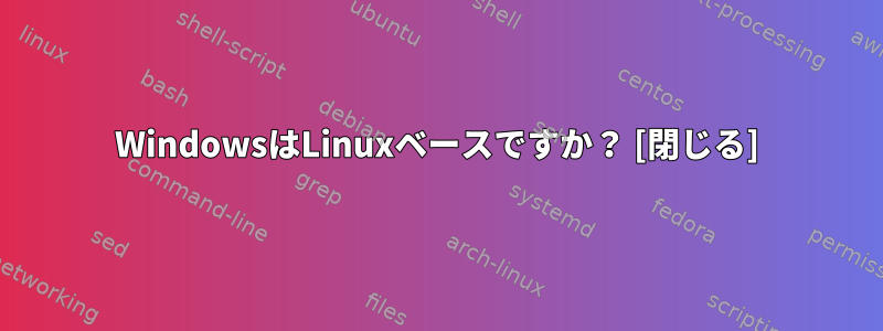 WindowsはLinuxベースですか？ [閉じる]