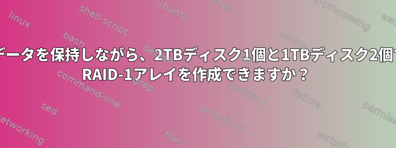 1TBのデータを保持しながら、2TBディスク1個と1TBディスク2個で2TB RAID-1アレイを作成できますか？