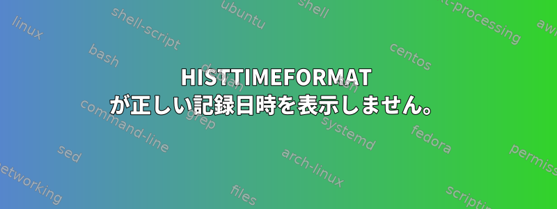 HISTTIMEFORMAT が正しい記録日時を表示しません。