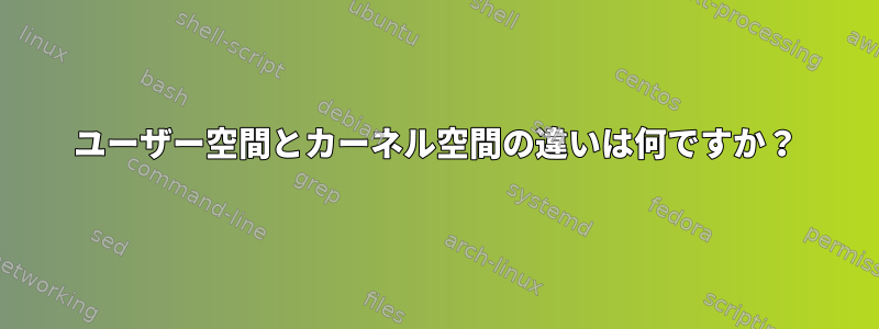 ユーザー空間とカーネル空間の違いは何ですか？